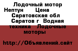 Лодочный мотор Нептун 23 › Цена ­ 10 800 - Саратовская обл., Саратов г. Водная техника » Лодочные моторы   